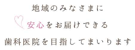 地域のみなさまに安心をお届けできる歯科医院を目指してまいります